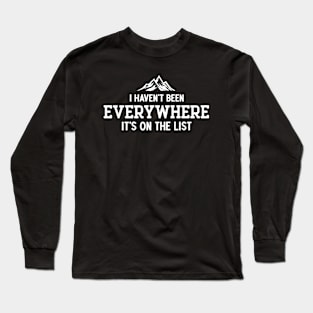 I Haven't Been Everywhere but It's on the List Long Sleeve T-Shirt